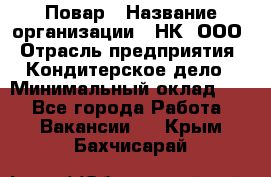 Повар › Название организации ­ НК, ООО › Отрасль предприятия ­ Кондитерское дело › Минимальный оклад ­ 1 - Все города Работа » Вакансии   . Крым,Бахчисарай